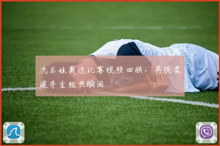 冼东妹奥运比赛视频回顾，再现柔道夺金经典瞬间