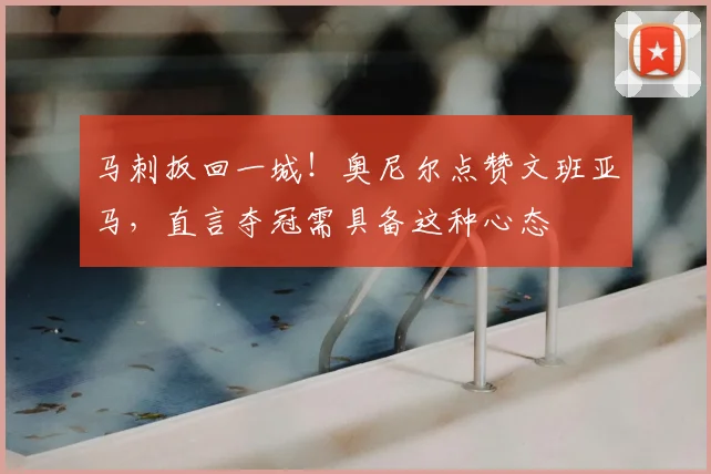 马刺扳回一城!奥尼尔点赞文班亚马,直言夺冠需具备这种心态