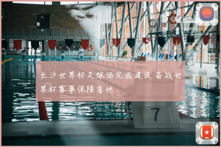 长沙世界杯足球场完成建设 备战世界杯赛事保障落地